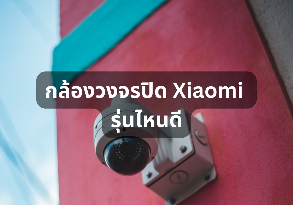 รีวิว 10 กล้องวงจรปิด Xiaomi รุ่นไหนดี มีติดตั้งไว้ปลอดภัยชัวร์ ฉบับปี 2023